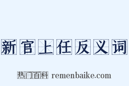 新官上任反义词是什么意思的图片